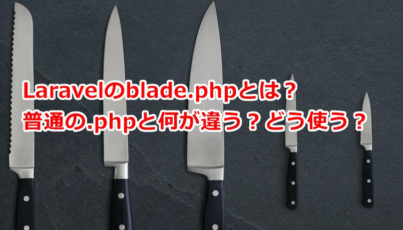 Laravelのblade.phpとは？普通の.phpと何が違う？