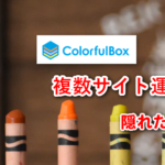 【注意】ColorfulBoxで複数サイト運営、隠れたデメリットとメリット。