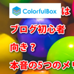 ColorfulBoxはブログ初心者向き？本音5つのメリットデメリット